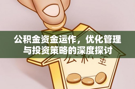 怀来公积金资金运作，优化管理与投资策略的深度探讨