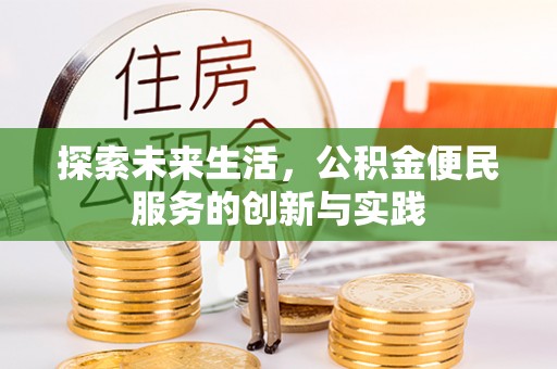 怀来探索未来生活，公积金便民服务的创新与实践