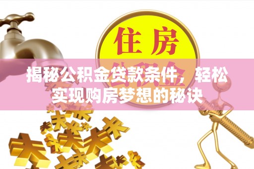 怀来揭秘公积金贷款条件，轻松实现购房梦想的秘诀