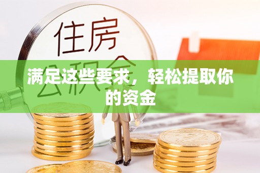 怀来满足这些要求，轻松提取你的资金