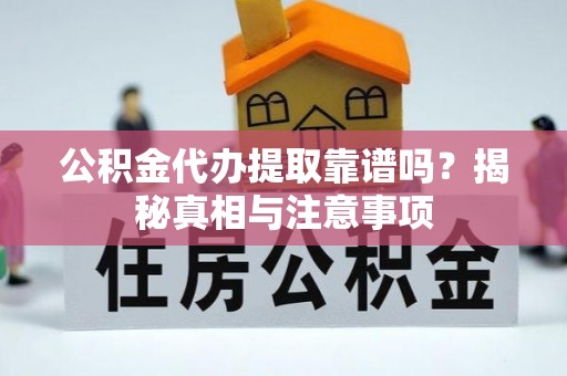 怀来公积金代办提取靠谱吗？揭秘真相与注意事项