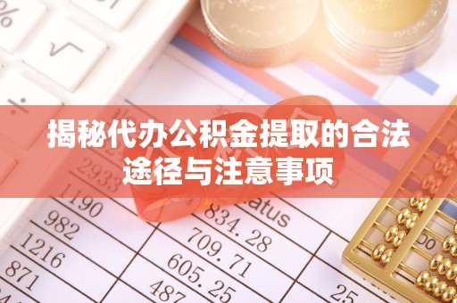 怀来揭秘代办公积金提取的合法途径与注意事项