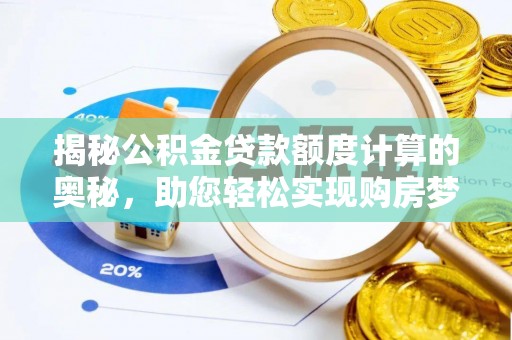 怀来揭秘公积金贷款额度计算的奥秘，助您轻松实现购房梦想