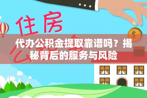 怀来代办公积金提取靠谱吗？揭秘背后的服务与风险