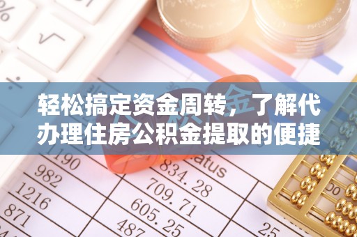 怀来轻松搞定资金周转，了解代办理住房公积金提取的便捷之道