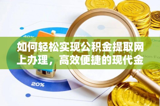 怀来如何轻松实现公积金提取网上办理，高效便捷的现代金融服务