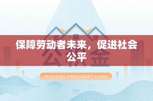 怀来保障劳动者未来，促进社会公平