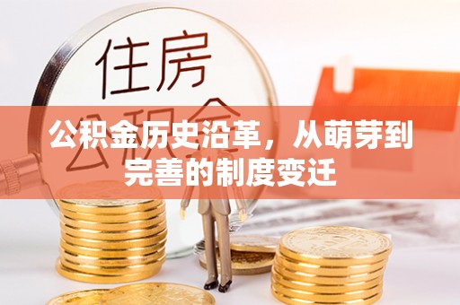 怀来公积金历史沿革，从萌芽到完善的制度变迁