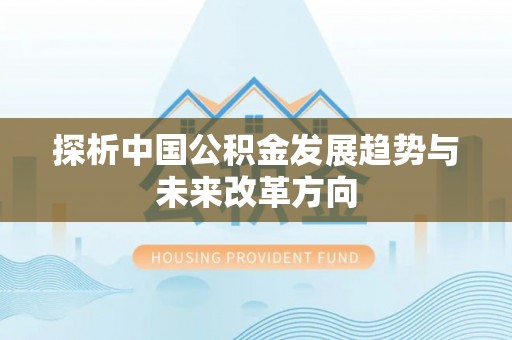 怀来探析中国公积金发展趋势与未来改革方向