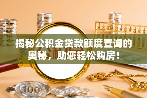 怀来揭秘公积金贷款额度查询的奥秘，助您轻松购房！