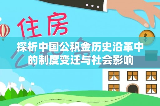 怀来探析中国公积金历史沿革中的制度变迁与社会影响