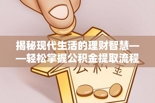 怀来揭秘现代生活的理财智慧——轻松掌握公积金提取流程的实用指南