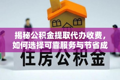 怀来揭秘公积金提取代办收费，如何选择可靠服务与节省成本？