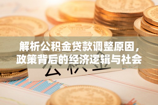怀来解析公积金贷款调整原因，政策背后的经济逻辑与社会影响