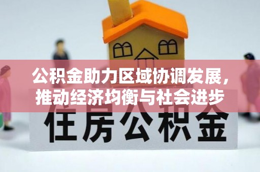 怀来公积金助力区域协调发展，推动经济均衡与社会进步