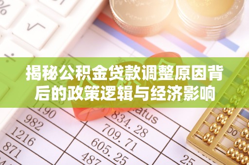 怀来揭秘公积金贷款调整原因背后的政策逻辑与经济影响