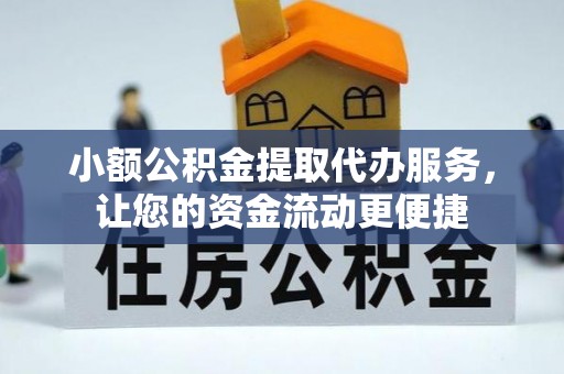 怀来小额公积金提取代办服务，让您的资金流动更便捷