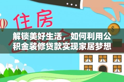 怀来解锁美好生活，如何利用公积金装修贷款实现家居梦想