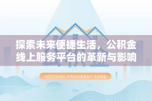 怀来探索未来便捷生活，公积金线上服务平台的革新与影响