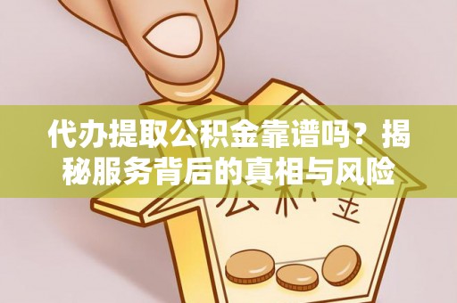 怀来代办提取公积金靠谱吗？揭秘服务背后的真相与风险