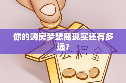怀来你的购房梦想离现实还有多远？
