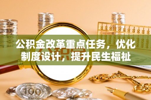 怀来公积金改革重点任务，优化制度设计，提升民生福祉