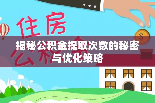 怀来揭秘公积金提取次数的秘密与优化策略