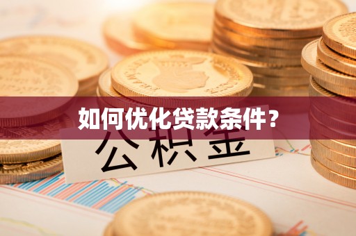 怀来如何优化贷款条件？
