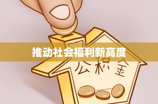 怀来推动社会福利新高度