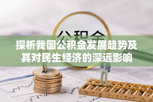 怀来探析我国公积金发展趋势及其对民生经济的深远影响