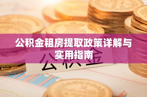 怀来公积金租房提取政策详解与实用指南
