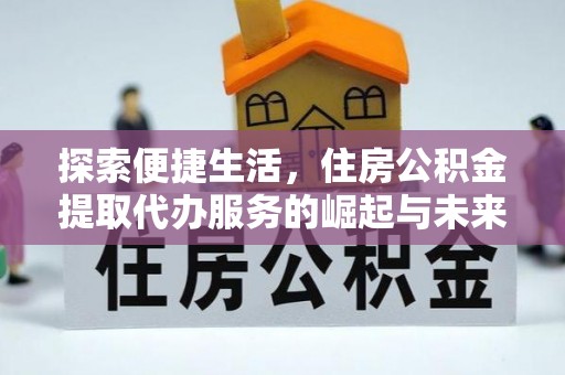 怀来探索便捷生活，住房公积金提取代办服务的崛起与未来趋势