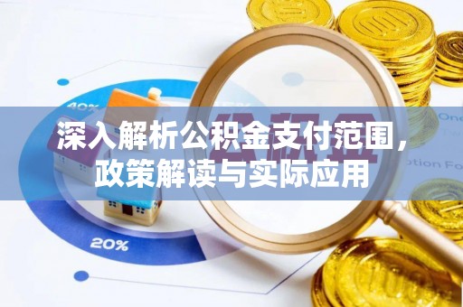怀来深入解析公积金支付范围，政策解读与实际应用