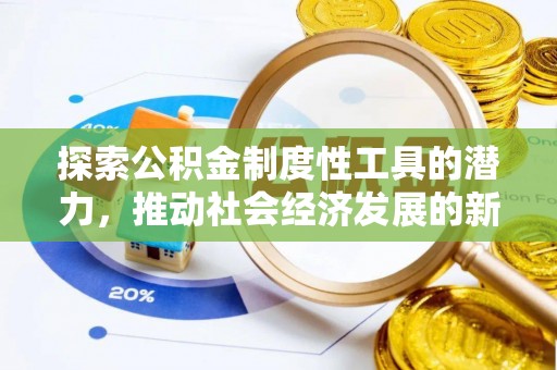 怀来探索公积金制度性工具的潜力，推动社会经济发展的新引擎