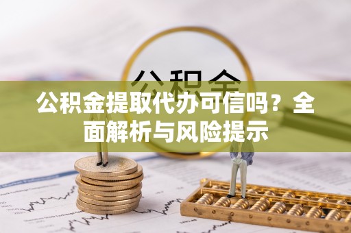 怀来公积金提取代办可信吗？全面解析与风险提示
