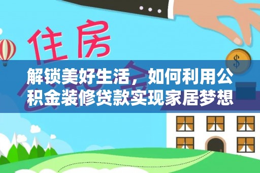 怀来解锁美好生活，如何利用公积金装修贷款实现家居梦想