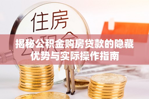 怀来揭秘公积金购房贷款的隐藏优势与实际操作指南