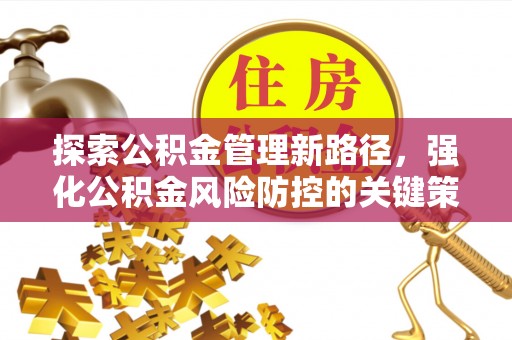 怀来探索公积金管理新路径，强化公积金风险防控的关键策略