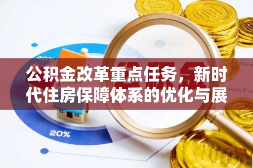 怀来公积金改革重点任务，新时代住房保障体系的优化与展望
