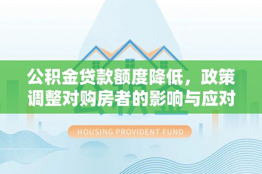 怀来公积金贷款额度降低，政策调整对购房者的影响与应对策略