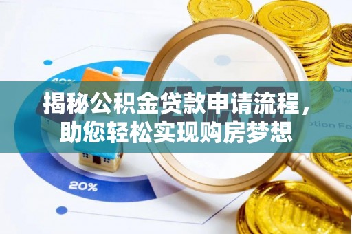 怀来揭秘公积金贷款申请流程，助您轻松实现购房梦想