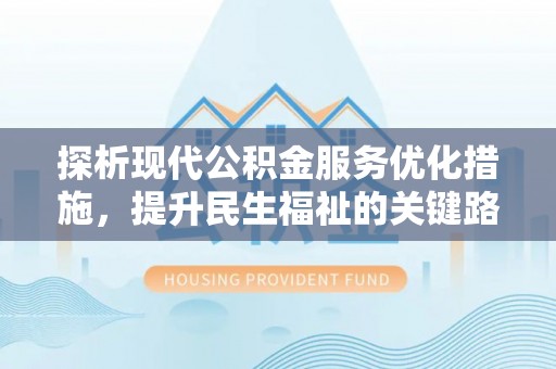 怀来探析现代公积金服务优化措施，提升民生福祉的关键路径