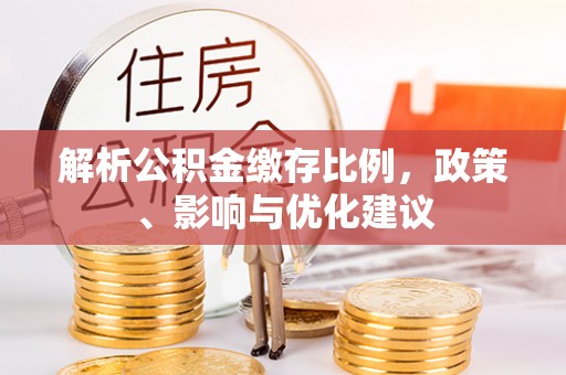 怀来解析公积金缴存比例，政策、影响与优化建议