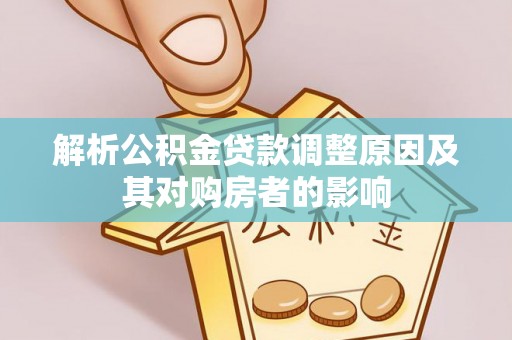 怀来解析公积金贷款调整原因及其对购房者的影响
