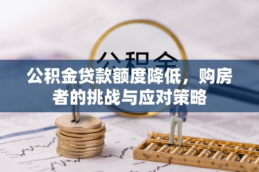 怀来公积金贷款额度降低，购房者的挑战与应对策略