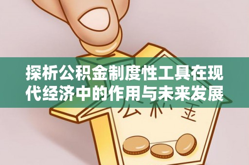 怀来探析公积金制度性工具在现代经济中的作用与未来发展趋势