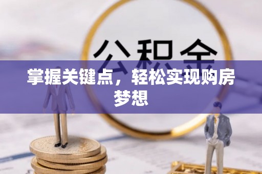 怀来掌握关键点，轻松实现购房梦想