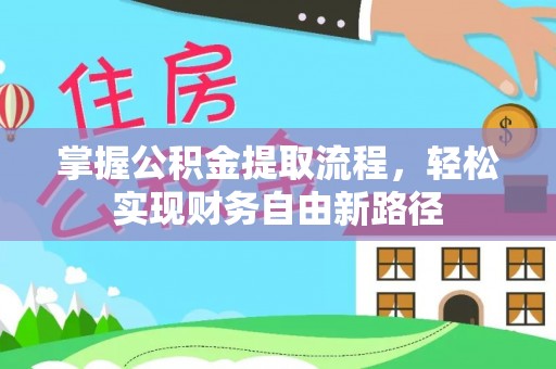 怀来掌握公积金提取流程，轻松实现财务自由新路径