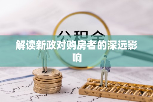 怀来解读新政对购房者的深远影响