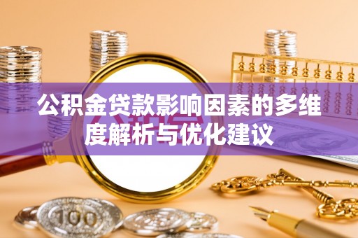 怀来公积金贷款影响因素的多维度解析与优化建议